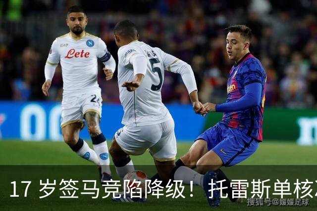 17 岁签马竞陷降级！托雷斯单核冲西甲，这段往事为何戳中球迷？